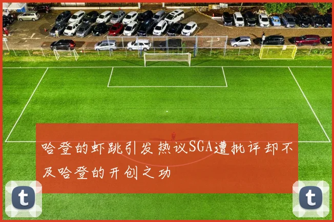 哈登的虾跳引发热议SGA遭批评却不及哈登的开创之功
